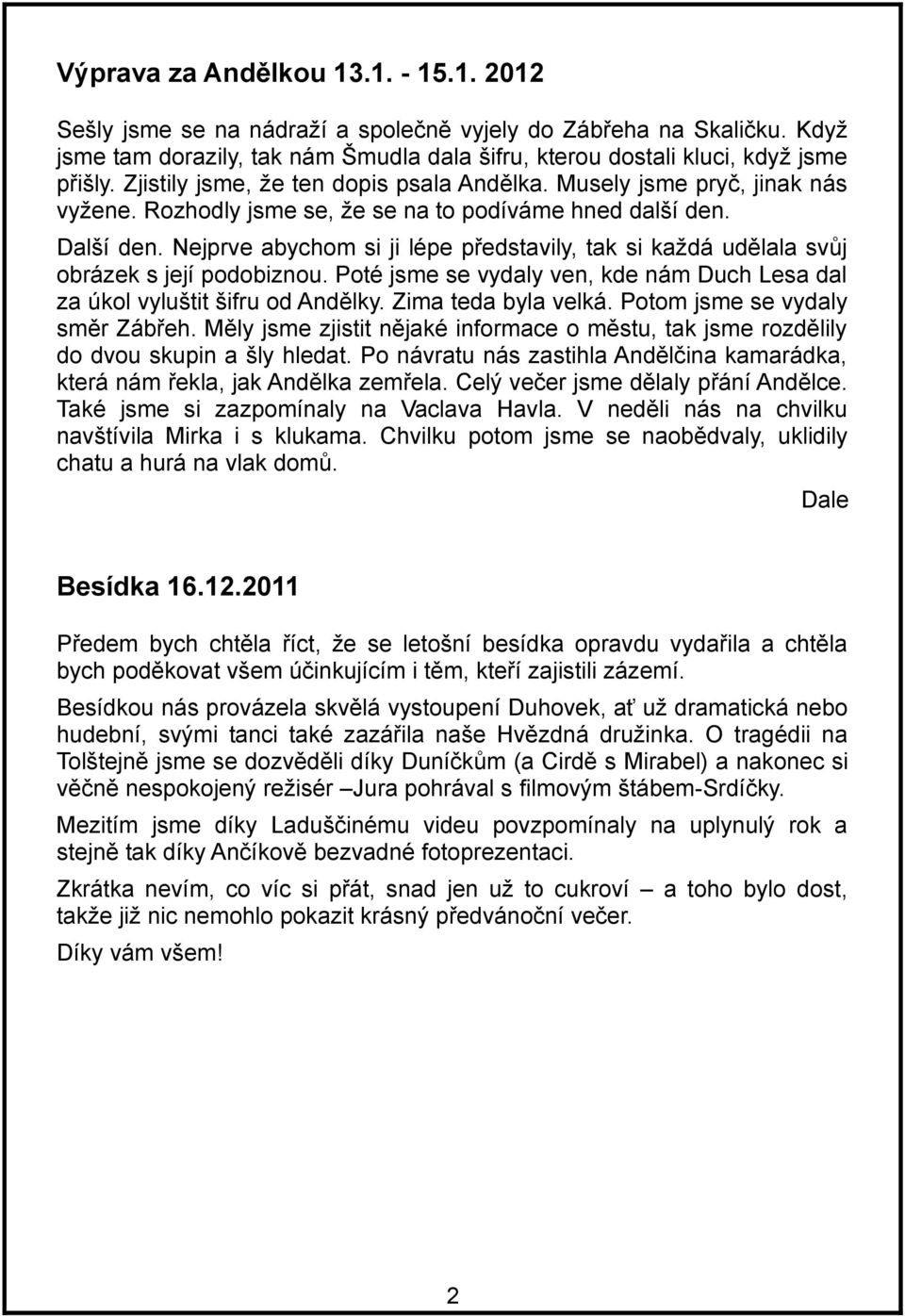 Nejprve abychom si ji lépe představily, tak si každá udělala svůj obrázek s její podobiznou. Poté jsme se vydaly ven, kde nám Duch Lesa dal za úkol vyluštit šifru od Andělky. Zima teda byla velká.