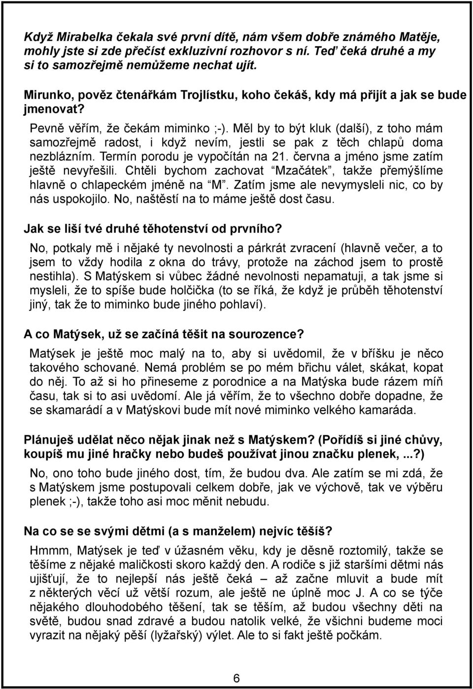 Měl by to být kluk (další), z toho mám samozřejmě radost, i když nevím, jestli se pak z těch chlapů doma nezblázním. Termín porodu je vypočítán na 21. června a jméno jsme zatím ještě nevyřešili.