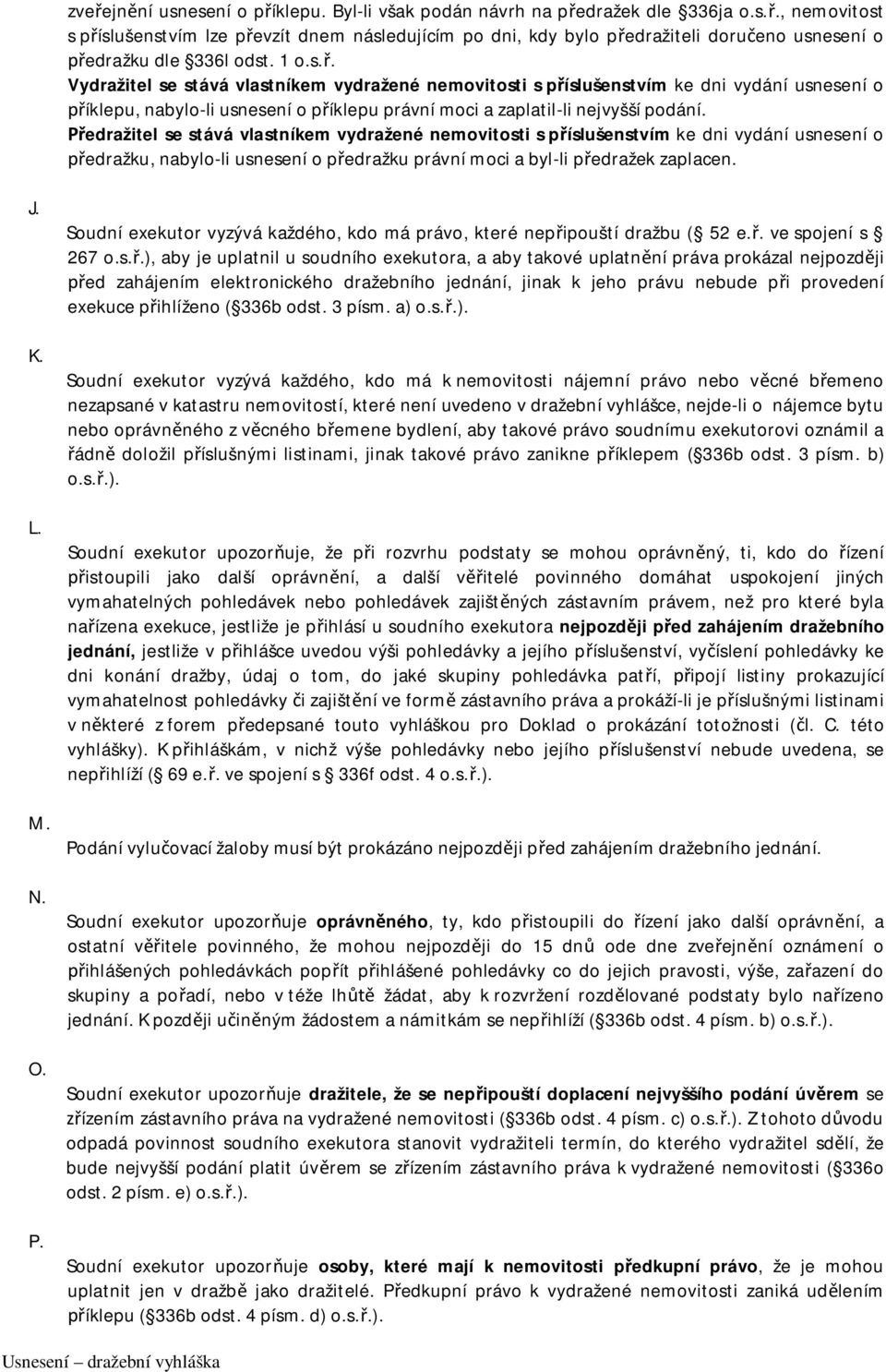 Předražitel se stává vlastníkem vydražené nemovitosti s příslušenstvím ke dni vydání usnesení o předražku, nabylo-li usnesení o předražku právní moci a byl-li předražek zaplacen. J. K. L. M. N. O. P.