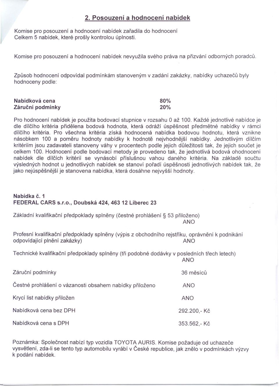 Způsob hodnocení odpovídal podmínkám stanoveným v zadání zakázky, nabídky uchazečů byly hodnoceny podle: Nabídková cena 80% 20% Pro hodnocení nabídek je použita bodovací stupnice v rozsahu O až 100.