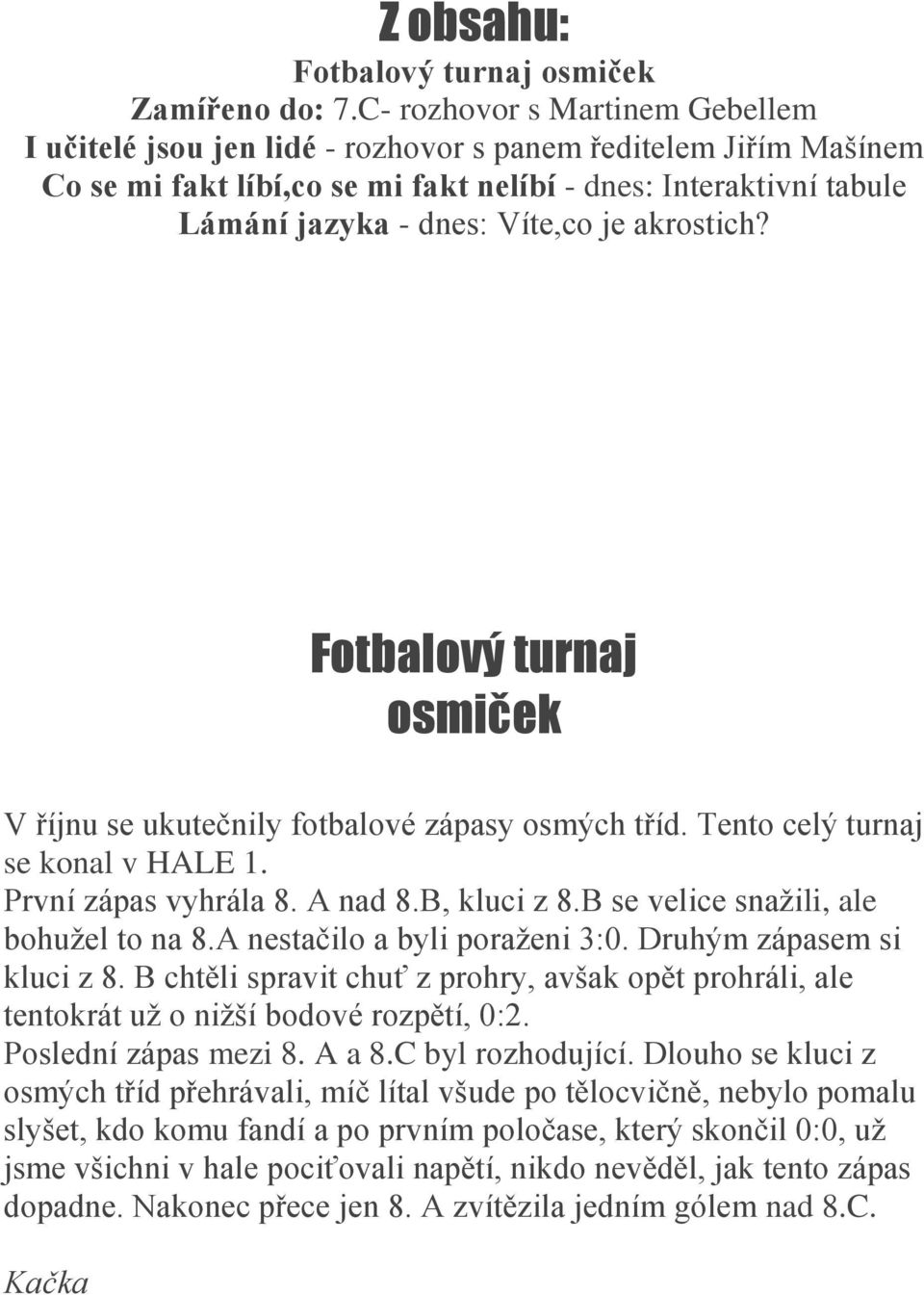 akrostich? Fotbalový turnaj osmiček V říjnu se ukutečnily fotbalové zápasy osmých tříd. Tento celý turnaj se konal v HALE 1. První zápas vyhrála 8. A nad 8.B, kluci z 8.