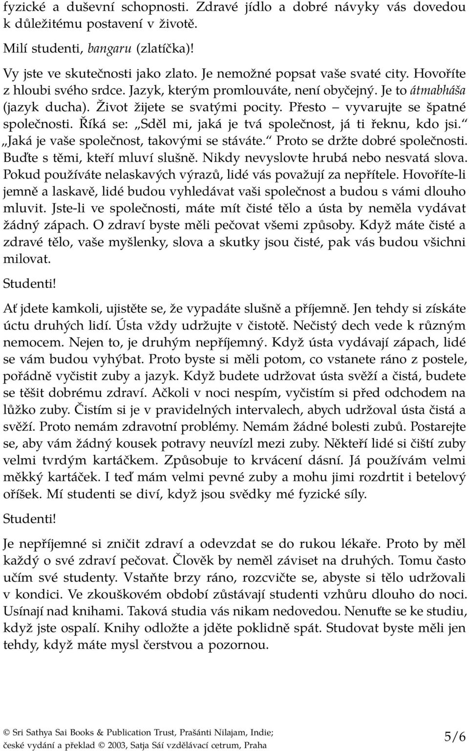 Přesto vyvarujte se špatné společnosti. Říká se: Sděl mi, jaká je tvá společnost, já ti řeknu, kdo jsi. Jaká je vaše společnost, takovými se stáváte. Proto se držte dobré společnosti.