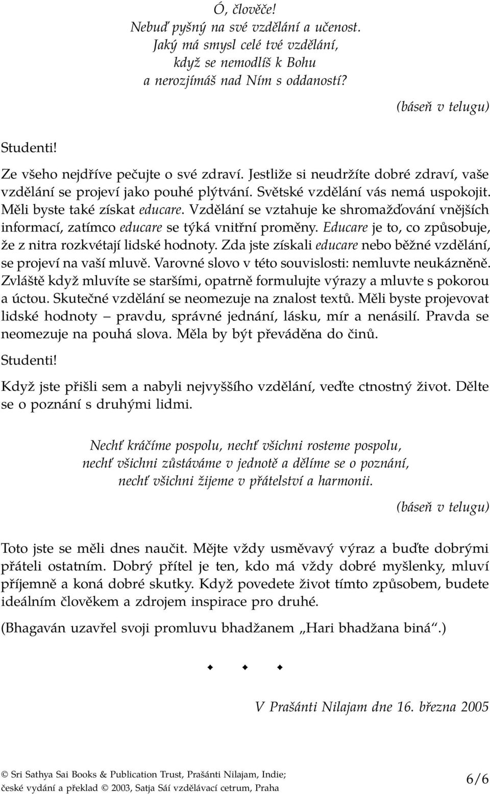 Vzdělání se vztahuje ke shromažďování vnějších informací, zatímco educare se týká vnitřní proměny. Educare je to, co způsobuje, že z nitra rozkvétají lidské hodnoty.