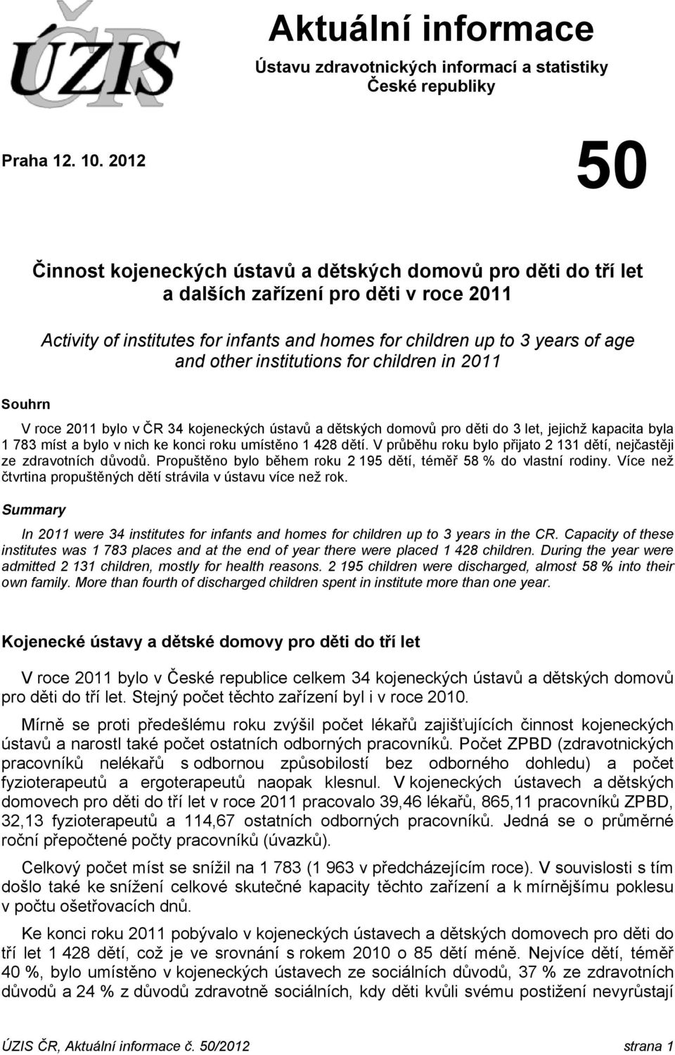 other institutions for children in 2011 Souhrn V roce 2011 bylo v ČR 34 kojeneckých ústavů a dětských domovů pro děti do 3 let, jejichž kapacita byla 1 783 míst a bylo v nich ke konci roku umístěno 1