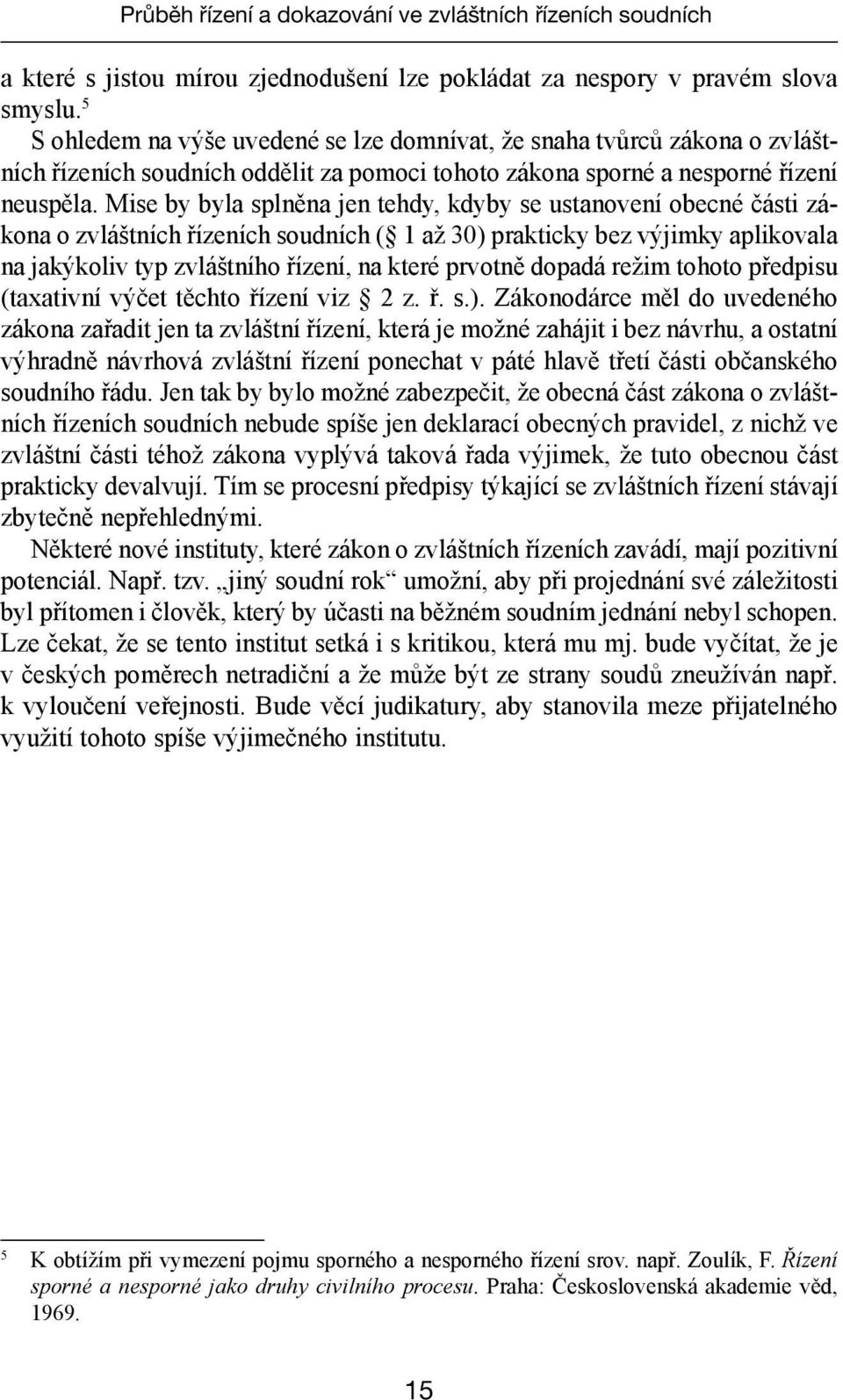 Mise by byla splněna jen tehdy, kdyby se ustanovení obecné části zákona o zvláštních řízeních soudních ( 1 až 30) prakticky bez výjimky aplikovala na jakýkoliv typ zvláštního řízení, na které prvotně