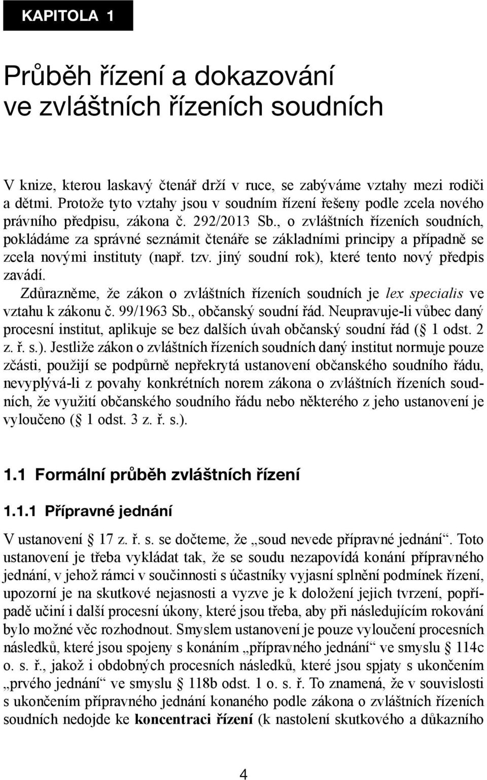 , o zvláštních řízeních soudních, pokládáme za správné seznámit čtenáře se základními principy a případně se zcela novými instituty (např. tzv. jiný soudní rok), které tento nový předpis zavádí.