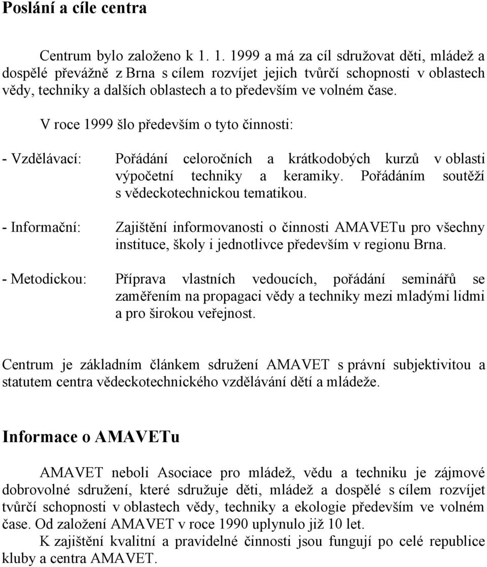 V roce 1999 šlo především o tyto činnosti: - Vzdělávací: Pořádání celoročních a krátkodobých kurzů v oblasti výpočetní techniky a keramiky. Pořádáním soutěží s vědeckotechnickou tematikou.