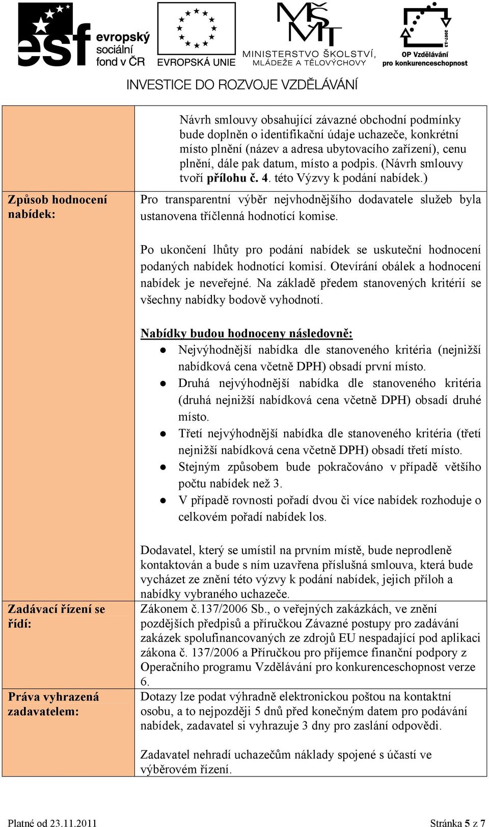 Po ukončení lhůty pro podání nabídek se uskuteční hodnocení podaných nabídek hodnotící komisí. Otevírání obálek a hodnocení nabídek je neveřejné.