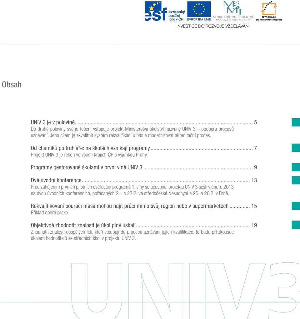 .. 7 Projekt UNIV 3 je řešen ve všech krajích ČR s výjimkou Prahy. Programy gestorované školami v první vlně UNIV 3... 9 Dvě úvodní konference.