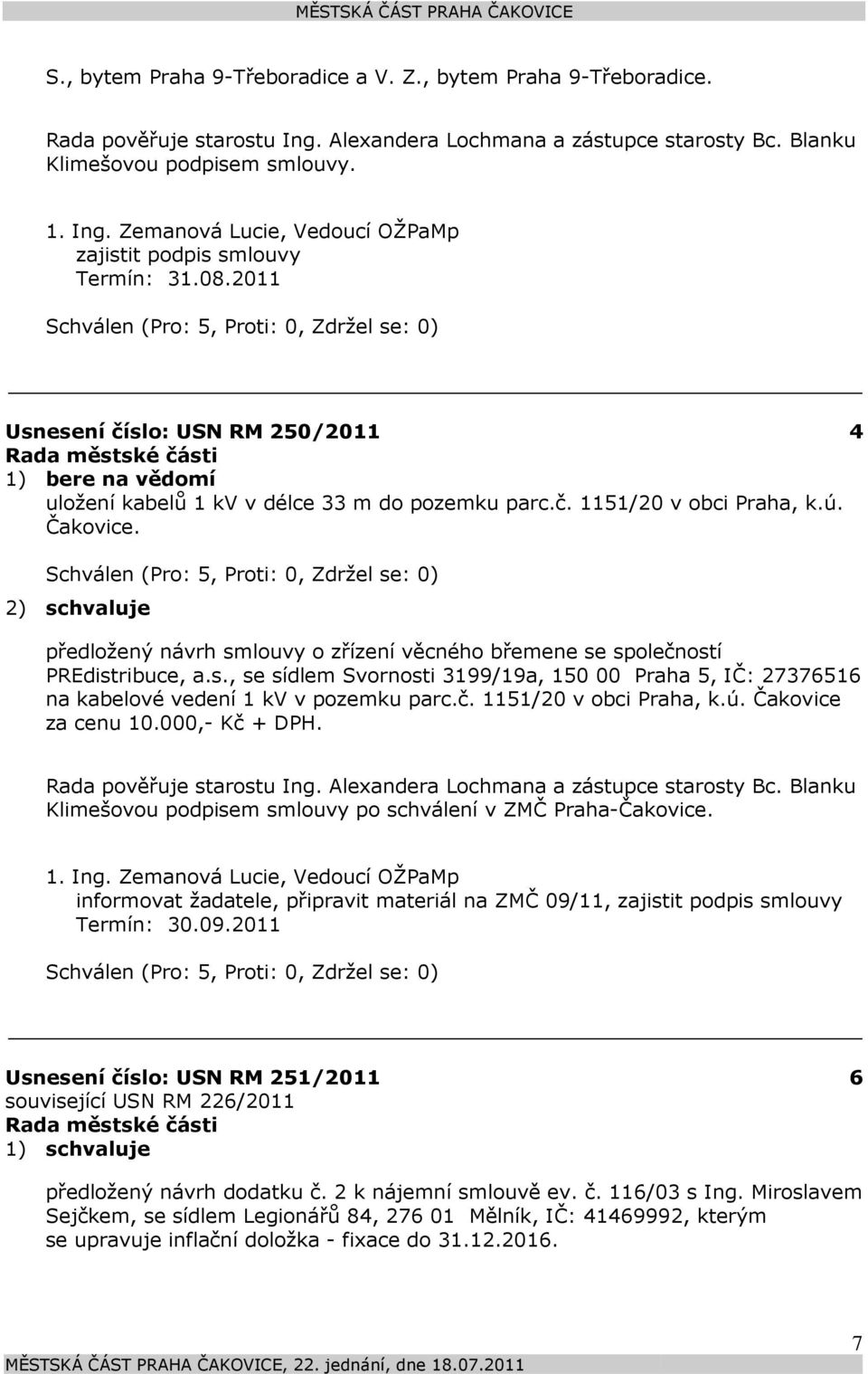 2) schvaluje předložený návrh smlouvy o zřízení věcného břemene se společností PREdistribuce, a.s., se sídlem Svornosti 3199/19a, 150 00 Praha 5, IČ: 27376516 na kabelové vedení 1 kv v pozemku parc.č. 1151/20 v obci Praha, k.