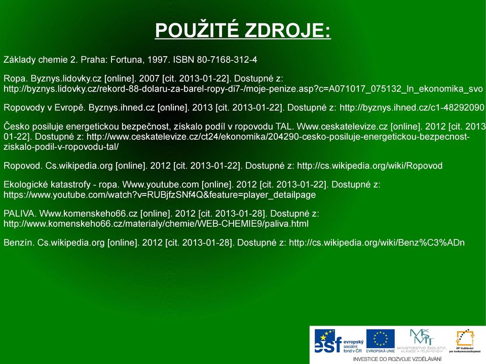 Www.ceskatelevize.cz [online]. 2012 [cit. 2013-01-22]. Dostupné z: http://www.ceskatelevize.cz/ct24/ekonomika/204290-cesko-posiluje-energetickou-bezpecnostziskalo-podil-v-ropovodu-tal/ Ropovod. Cs.