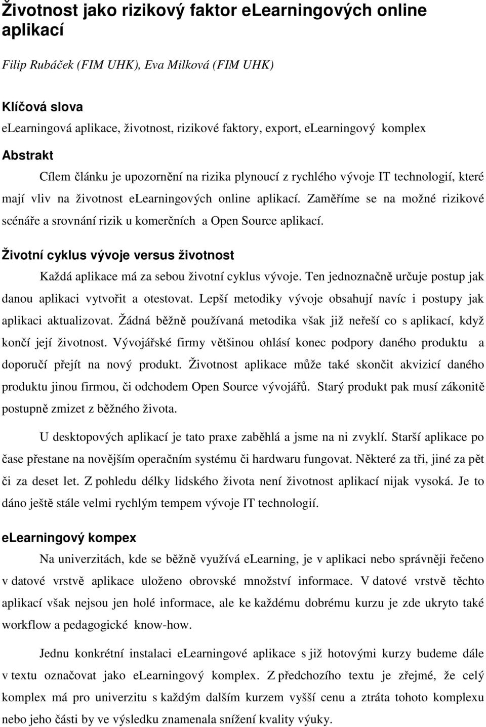 Zaměříme se na možné rizikové scénáře a srovnání rizik u komerčních a Open Source aplikací. Životní cyklus vývoje versus životnost Každá aplikace má za sebou životní cyklus vývoje.