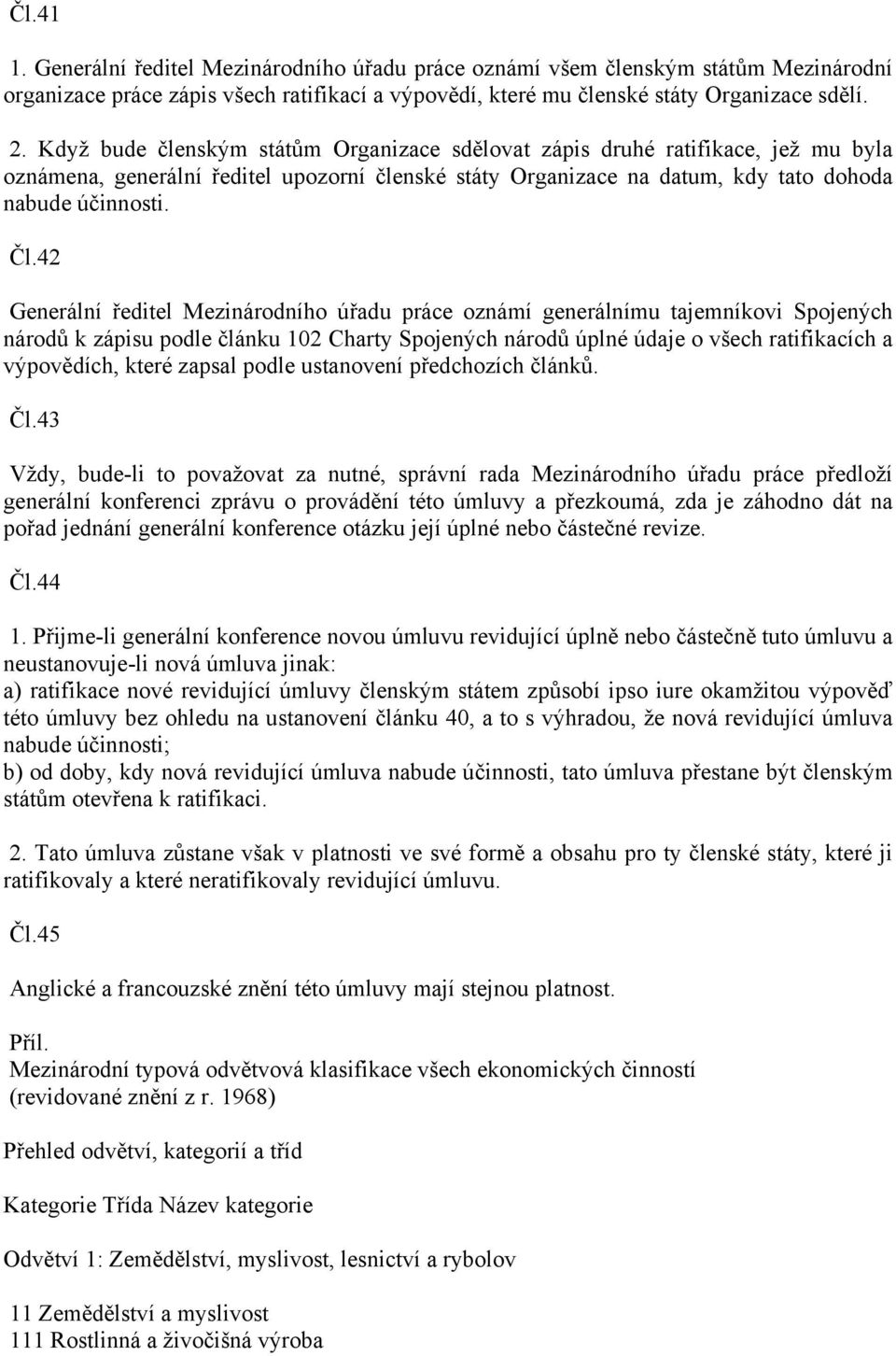 42 Generální ředitel Mezinárodního úřadu práce oznámí generálnímu tajemníkovi Spojených národů k zápisu podle článku 102 Charty Spojených národů úplné údaje o všech ratifikacích a výpovědích, které