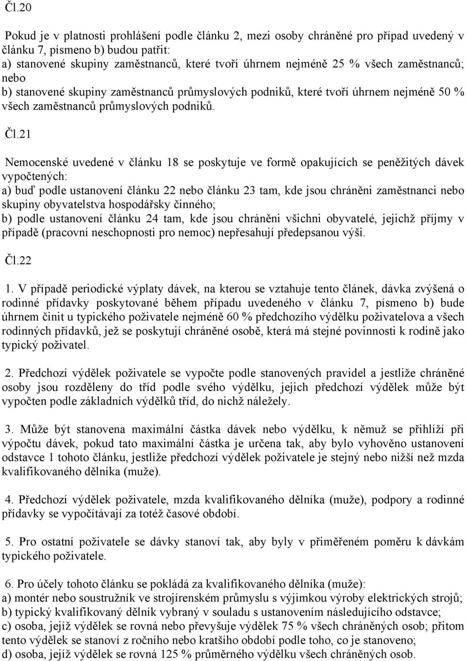 21 Nemocenské uvedené v článku 18 se poskytuje ve formě opakujících se peněžitých dávek vypočtených: a) buď podle ustanovení článku 22 nebo článku 23 tam, kde jsou chráněni zaměstnanci nebo skupiny