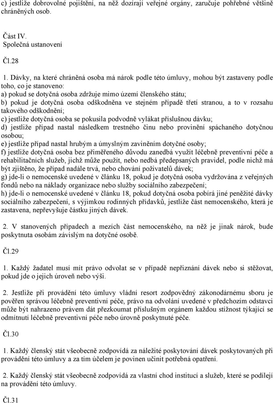 odškodněna ve stejném případě třetí stranou, a to v rozsahu takového odškodnění; c) jestliže dotyčná osoba se pokusila podvodně vylákat příslušnou dávku; d) jestliže případ nastal následkem trestného