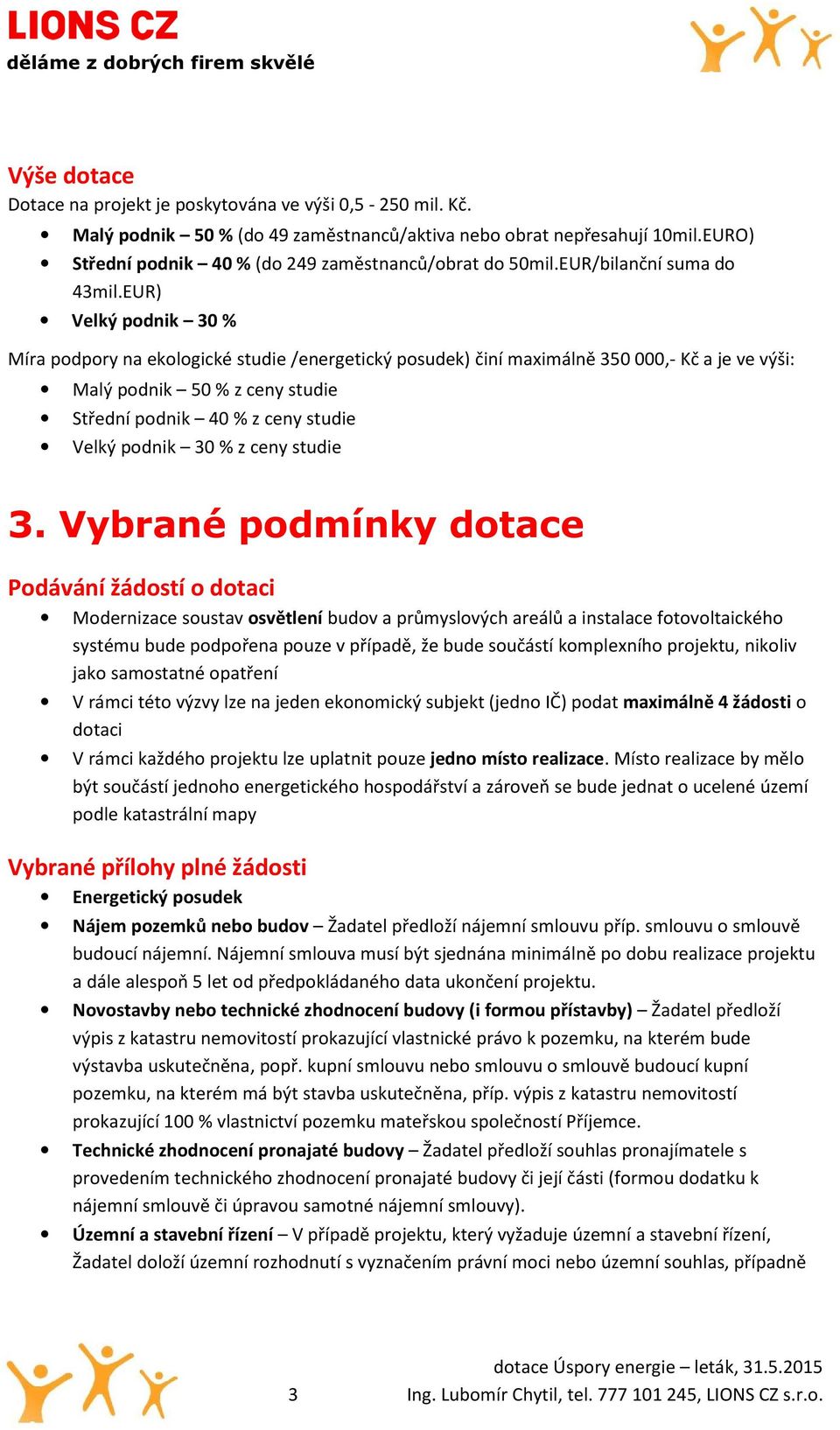 EUR) Velký podnik 30 % Míra podpory na ekologické studie /energetický posudek) činí maximálně 350 000,- Kč a je ve výši: Malý podnik 50 % z ceny studie Střední podnik 40 % z ceny studie Velký podnik