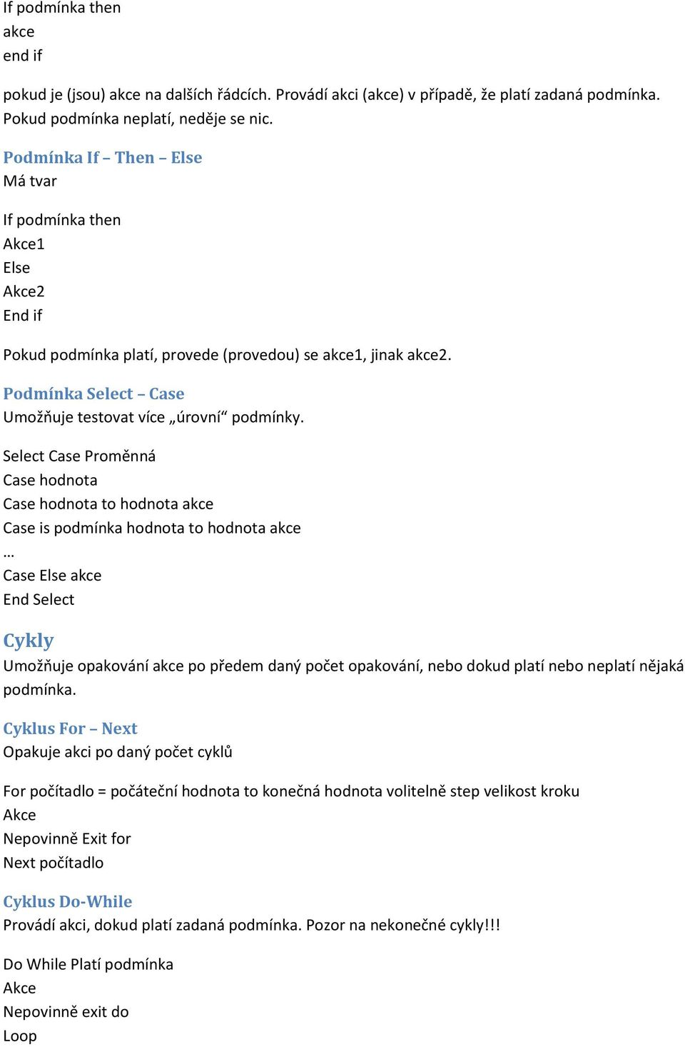 Select Case Proměnná Case hodnota Case hodnota to hodnota akce Case is podmínka hodnota to hodnota akce Case Else akce End Select Cykly Umožňuje opakování akce po předem daný počet opakování, nebo