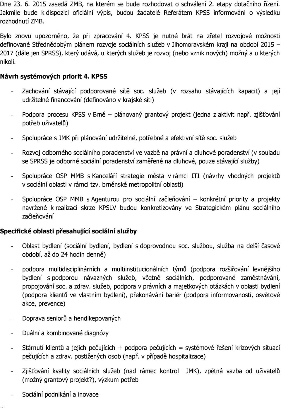 KPSS je nutné brát na zřetel rozvojové možnosti definované Střednědobým plánem rozvoje sociálních služeb v Jihomoravském kraji na období 2015 2017 (dále jen SPRSS), který udává, u kterých služeb je