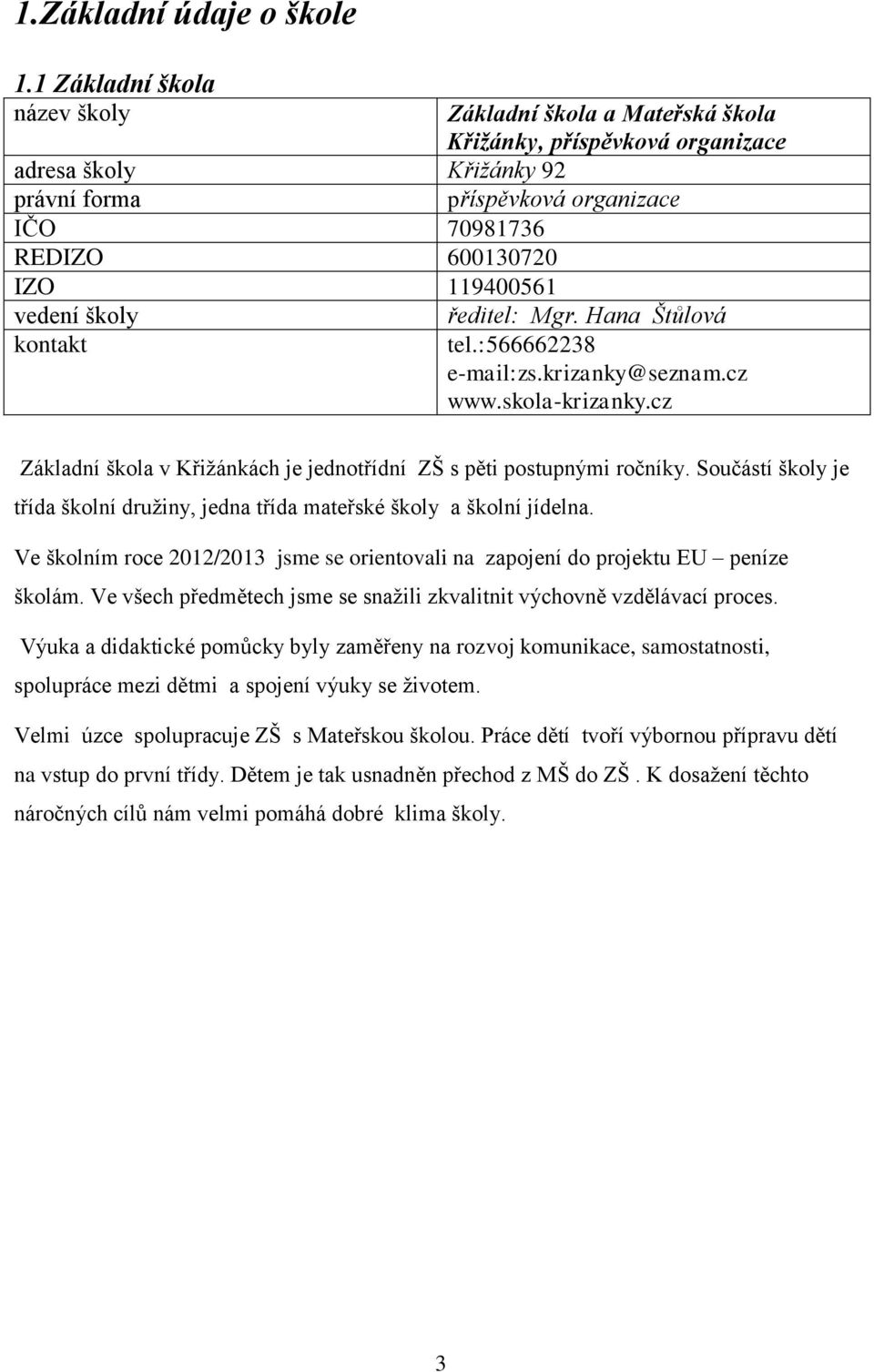 vedení školy kontakt ředitel: Mgr. Hana Štůlová tel.:566662238 e-mail:zs.krizanky@seznam.cz www.skola-krizanky.cz Základní škola v Křižánkách je jednotřídní ZŠ s pěti postupnými ročníky.