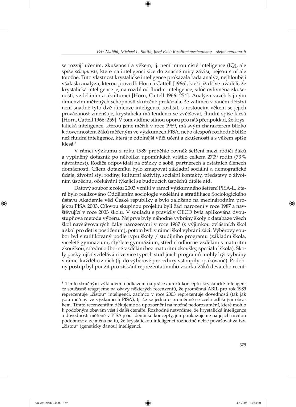 Tuto vlastnost krystalické inteligence prokázala řada analýz, nejhlouběji však šla analýza, kterou provedli Horn a Cattell [1966], kteří již dříve uváděli, že krystalická inteligence je, na rozdíl od