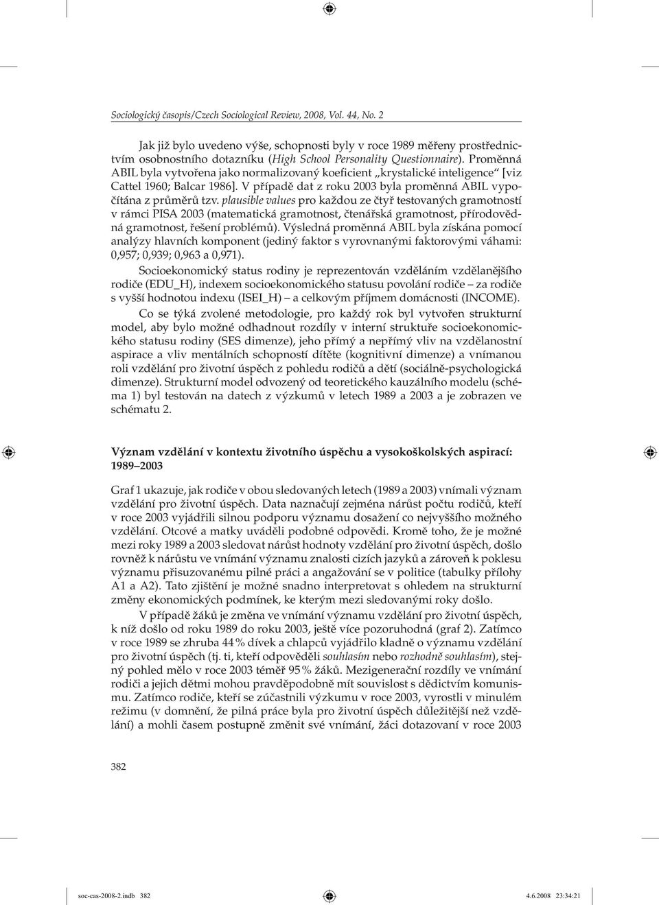 Proměnná ABIL byla vytvořena jako normalizovaný koeficient krystalické inteligence [viz Cattel 1960; Balcar 1986]. V případě dat z roku 2003 byla proměnná ABIL vypočítána z průměrů tzv.