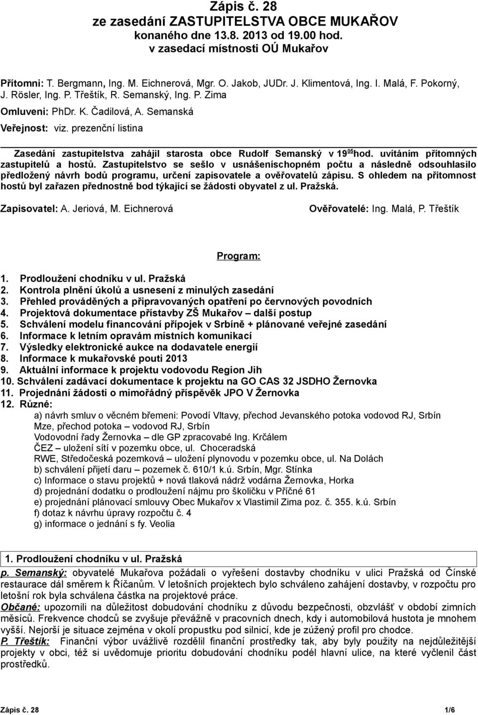 prezenční listina Zasedání zastupitelstva zahájil starosta obce Rudolf Semanský v 19 05 hod. uvítáním přítomných zastupitelů a hostů.