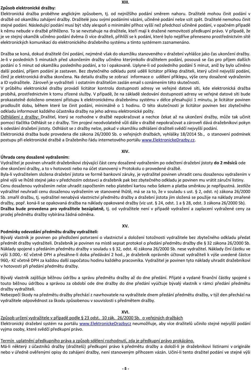 Následující podání musí být vždy alespoň o minimální příhoz vyšší než předchozí učiněné podání, v opačném případě k němu nebude v dražbě přihlíženo.