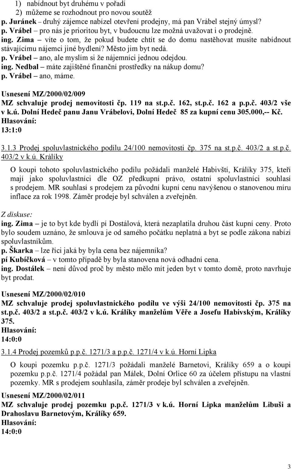 Nedbal máte zajištěné finanční prostředky na nákup domu? p. Vrábel ano, máme. Usnesení MZ/2000/02/009 MZ schvaluje prodej nemovitosti čp. 119 na st.p.č. 162, st.p.č. 162 a p.p.č. 403/2 vše v k.ú.