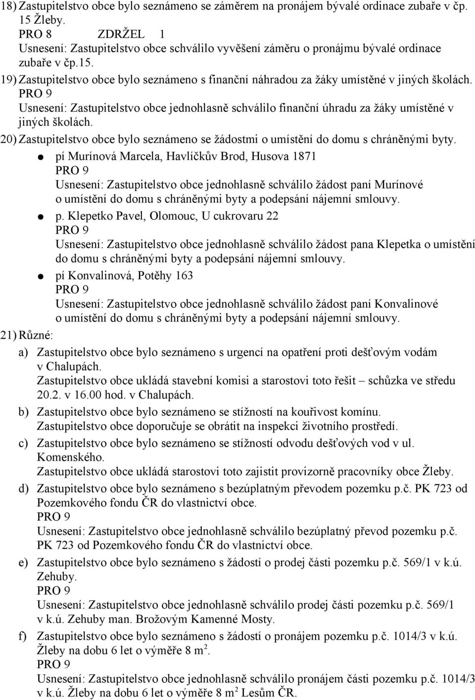 19) Zastupitelstvo obce bylo seznámeno s finanční náhradou za žáky umístěné v jiných školách. Usnesení: Zastupitelstvo obce jednohlasně schválilo finanční úhradu za žáky umístěné v jiných školách.