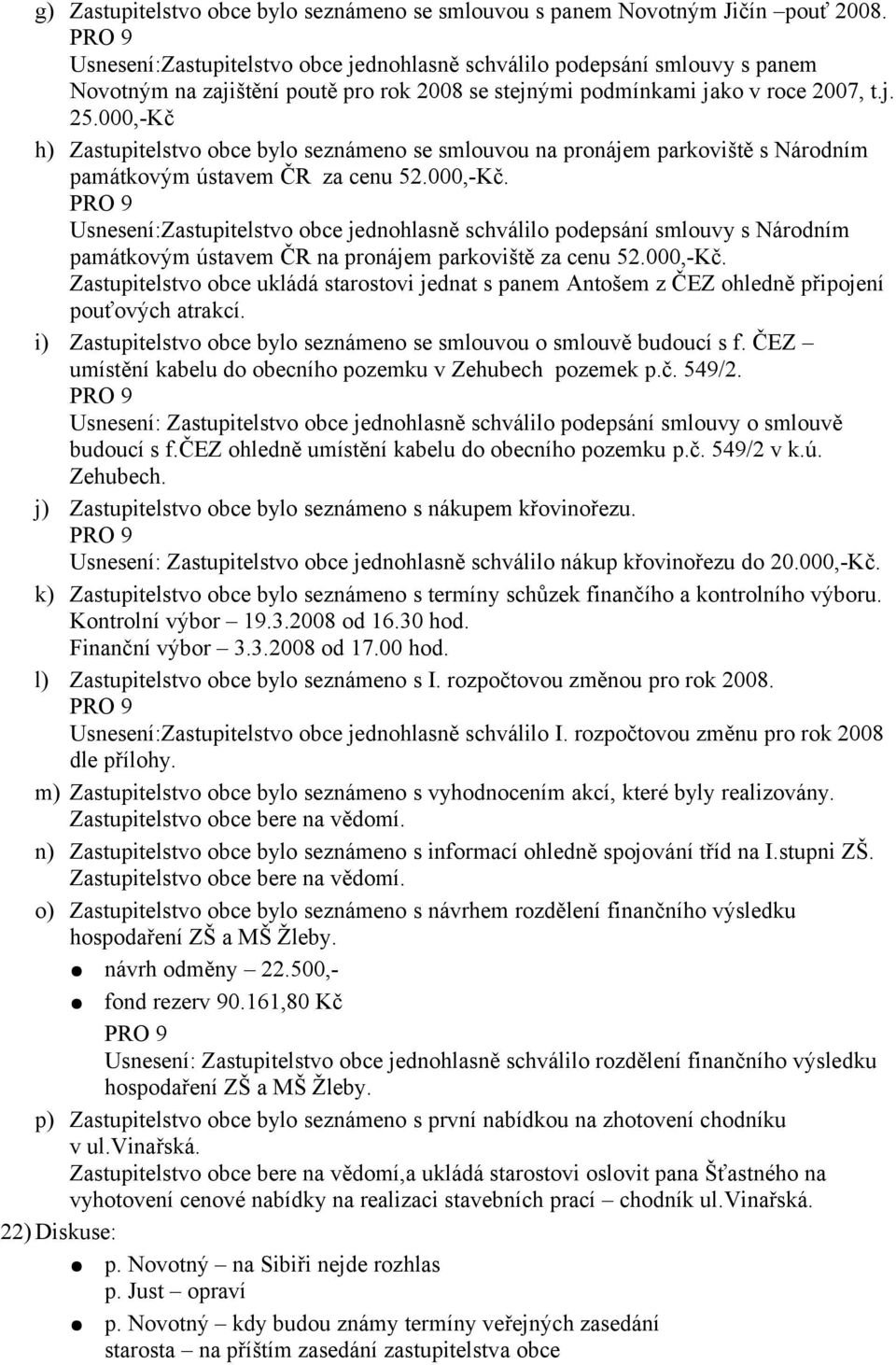 000,-Kč h) Zastupitelstvo obce bylo seznámeno se smlouvou na pronájem parkoviště s Národním památkovým ústavem ČR za cenu 52.000,-Kč. Usnesení:Zastupitelstvo obce jednohlasně schválilo podepsání smlouvy s Národním památkovým ústavem ČR na pronájem parkoviště za cenu 52.