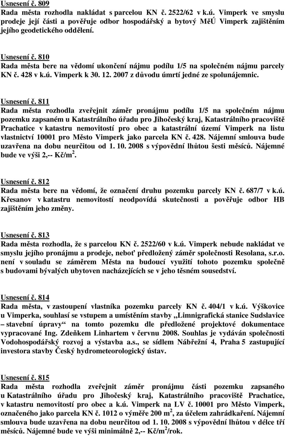 810 Rada města bere na vědomí ukončení nájmu podílu 1/5 na společném nájmu parcely KN č. 428 v k.ú. Vimperk k 30. 12. 2007 z důvodu úmrtí jedné ze spolunájemnic. Usnesení č.