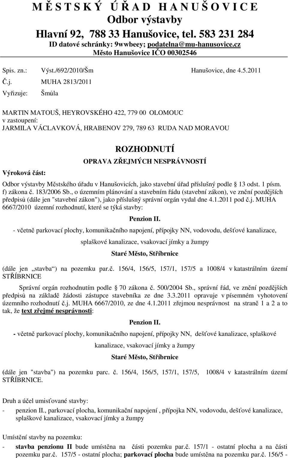 MUHA 2813/2011 Vyřizuje: Šmůla MARTIN MATOUŠ, HEYROVSKÉHO 422, 779 00 OLOMOUC v zastoupení: JARMILA VÁCLAVKOVÁ, HRABENOV 279, 789 63 RUDA NAD MORAVOU Výroková část: ROZHODNUTÍ OPRAVA ZŘEJMÝCH