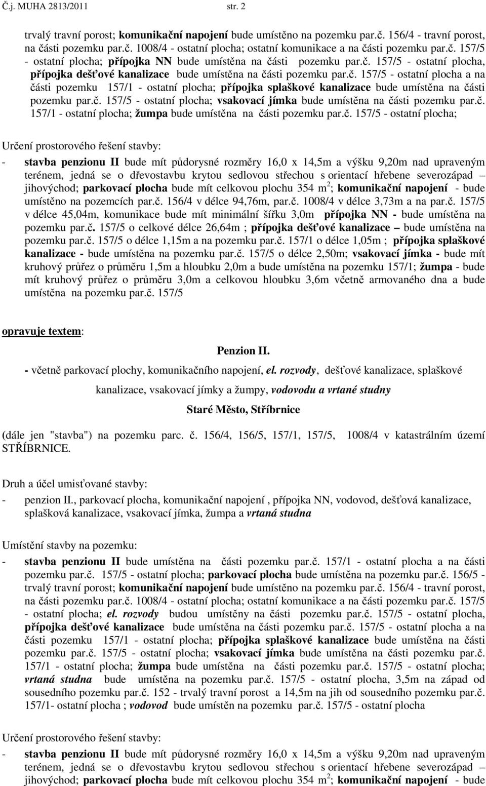 č. 157/5 - ostatní plocha; vsakovací jímka bude umístěna na části pozemku par.č. 157/1 - ostatní plocha; žumpa bude umístěna na části pozemku par.č. 157/5 - ostatní plocha; Určení prostorového řešení