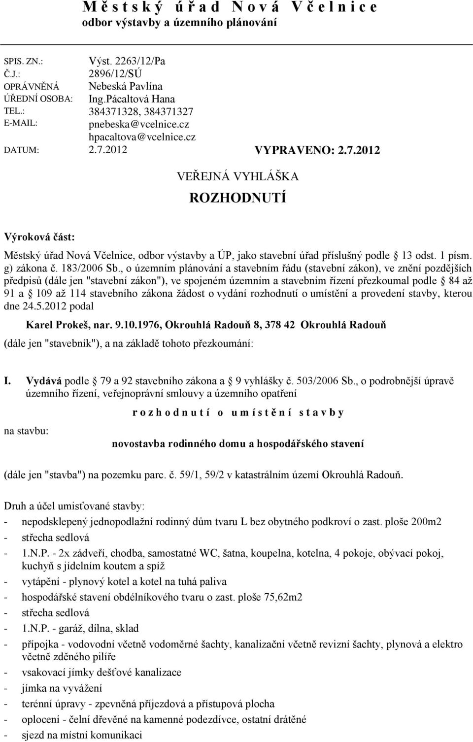 : E-MAIL: VEŘEJNÁ VYHLÁŠKA ROZHODNUTÍ Výroková část: Městský úřad Nová Včelnice, odbor výstavby a ÚP, jako stavební úřad příslušný podle 13 odst. 1 písm. g) zákona č. 183/2006 Sb.