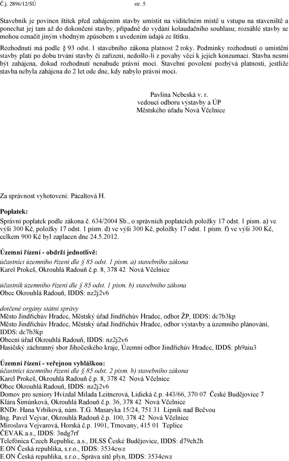 stavby se mohou označit jiným vhodným způsobem s uvedením údajů ze štítku. Rozhodnutí má podle 93 odst. 1 stavebního zákona platnost 2 roky.