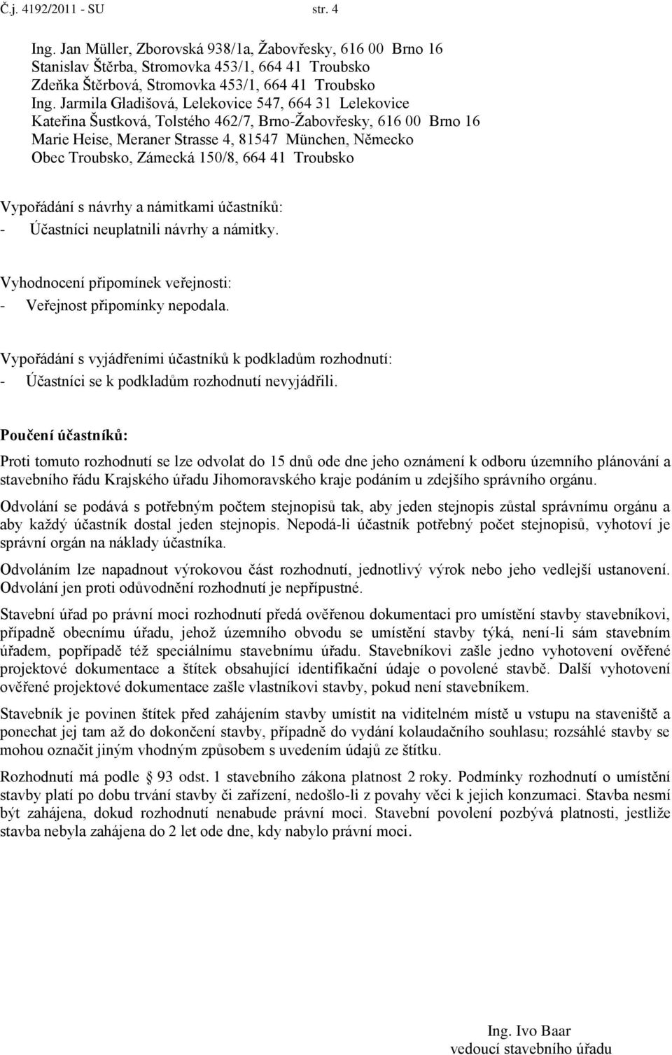 150/8, 664 41 Troubsko Vypořádání s návrhy a námitkami účastníků: - Účastníci neuplatnili návrhy a námitky. Vyhodnocení připomínek veřejnosti: - Veřejnost připomínky nepodala.