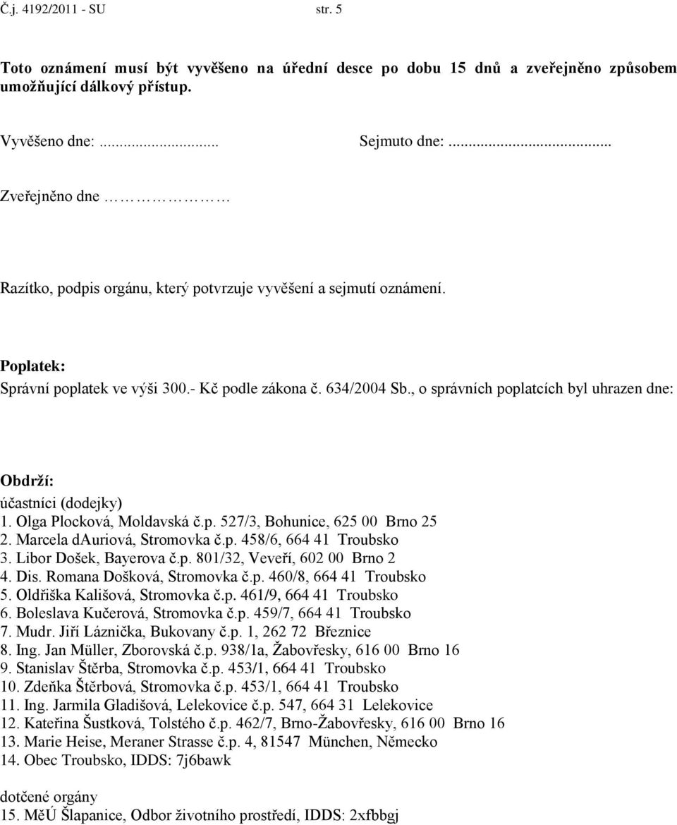 , o správních poplatcích byl uhrazen dne: Obdrží: účastníci (dodejky) 1. Olga Plocková, Moldavská č.p. 527/3, Bohunice, 625 00 Brno 25 2. Marcela dauriová, Stromovka č.p. 458/6, 664 41 Troubsko 3.