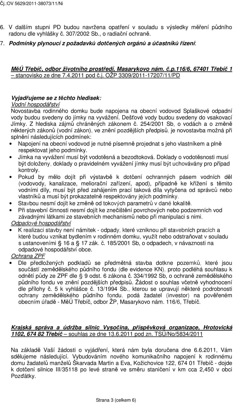 OŽP 3309/2011-17207/11/PD Vyjadřujeme se z těchto hledisek: Vodní hospodářství Novostavba rodinného domku bude napojena na obecní vodovod Splaškové odpadní vody budou svedeny do jímky na vyvážení.