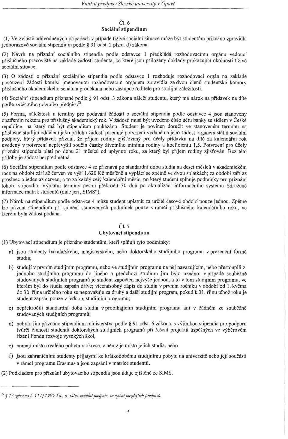 (2) Návrh na přiznání sociálního stipendia podle odstavce 1 předkládá rozhodovacímu orgánu vedoucí příslušného pracoviště na základě žádosti studenta, ke které jsou přiloženy doklady prokazující