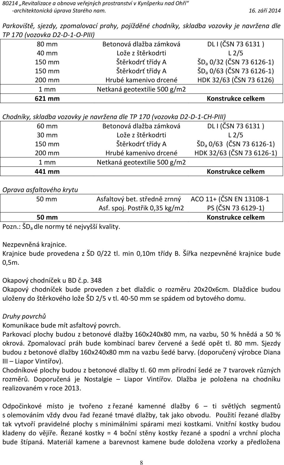 Konstrukce celkem Chodníky, skladba vozovky je navržena dle TP 170 (vozovka D2-D-1-CH-PIII) 60 mm Betonová dlažba zámková DL I (ČSN 73 6131 ) 30 mm Lože z štěrkodrti L 2/5 150 mm 200 mm Štěrkodrť