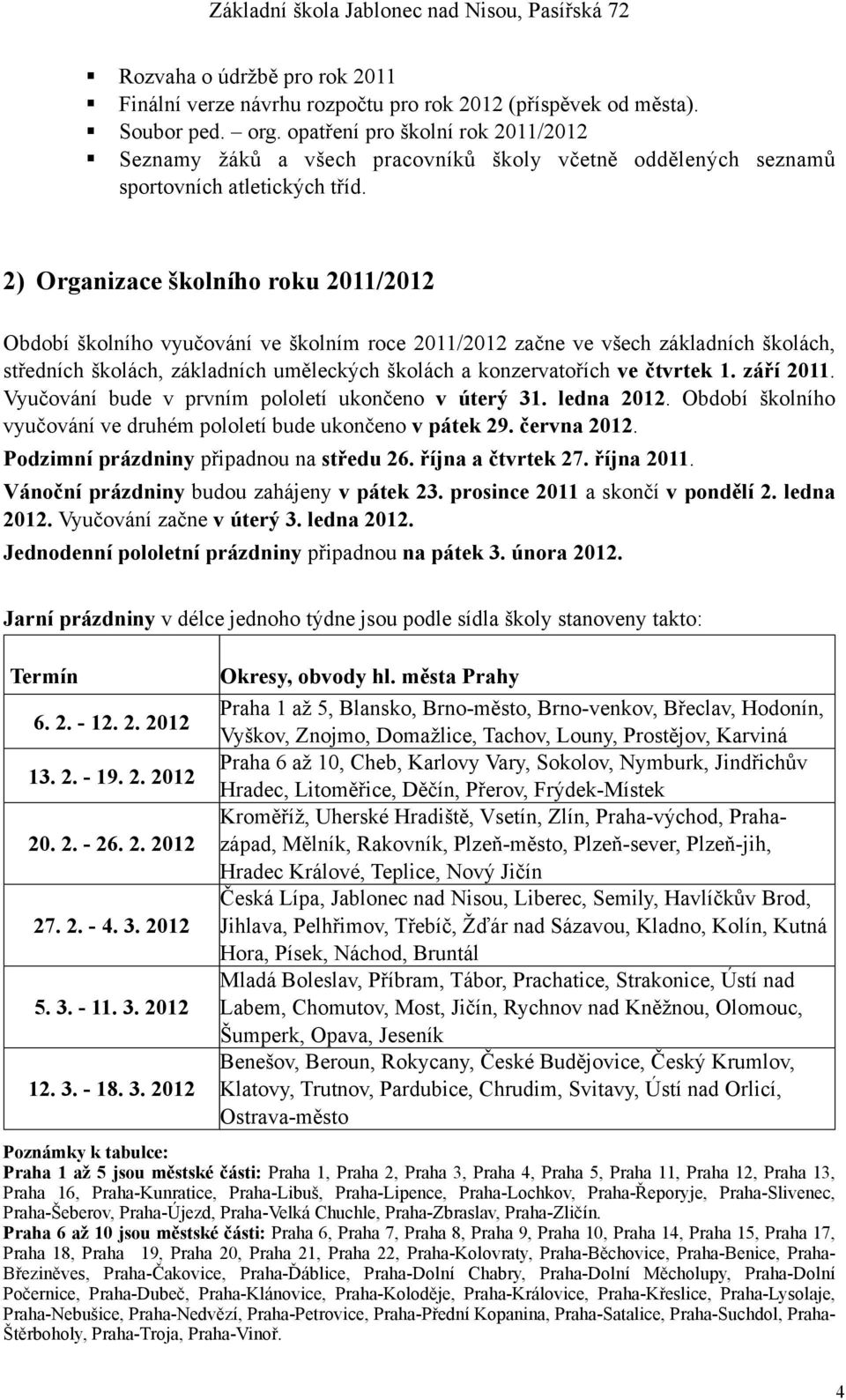 2) Organizace školního roku 2011/2012 Období školního vyučování ve školním roce 2011/2012 začne ve všech základních školách, středních školách, základních uměleckých školách a konzervatořích ve