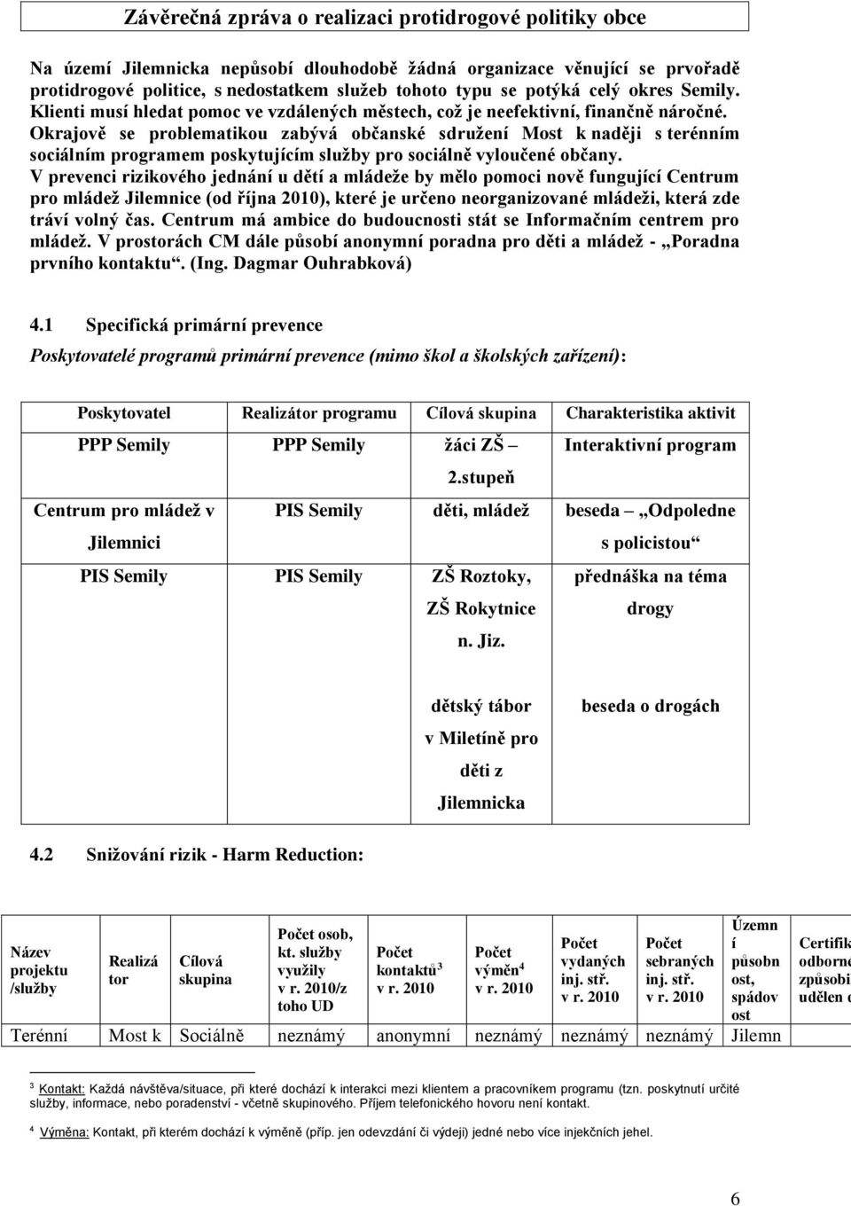 Okrajově se problematikou zabývá občanské sdružení Most k naději s terénním sociálním programem poskytujícím služby pro sociálně vyloučené občany.