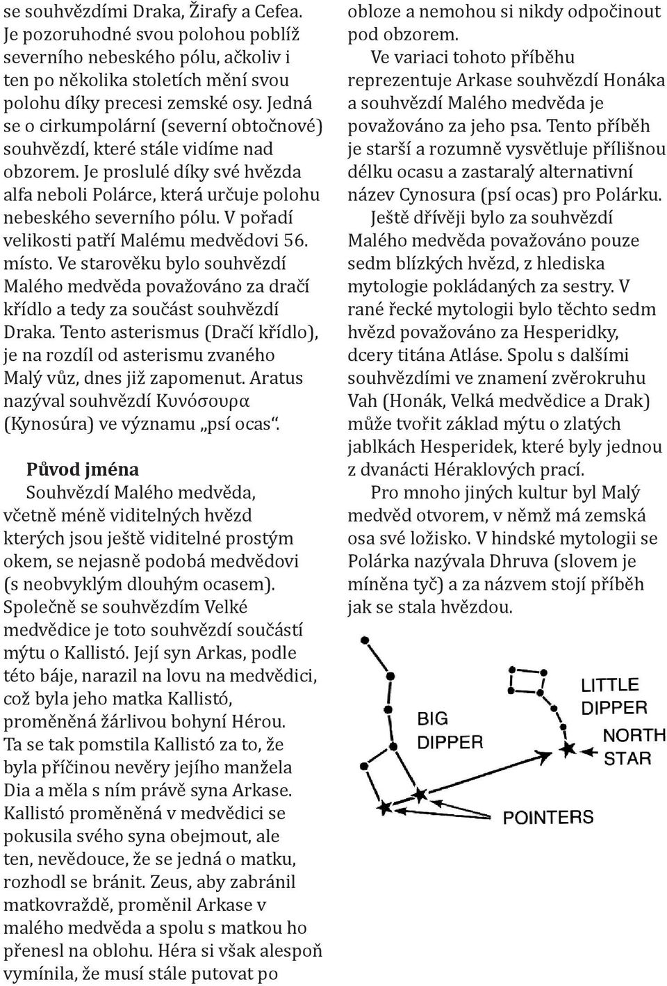 V pořadí velikosti patří Malému medvědovi 56. místo. Ve starověku bylo souhvězdí Malého medvěda považováno za dračí křídlo a tedy za součást souhvězdí Draka.