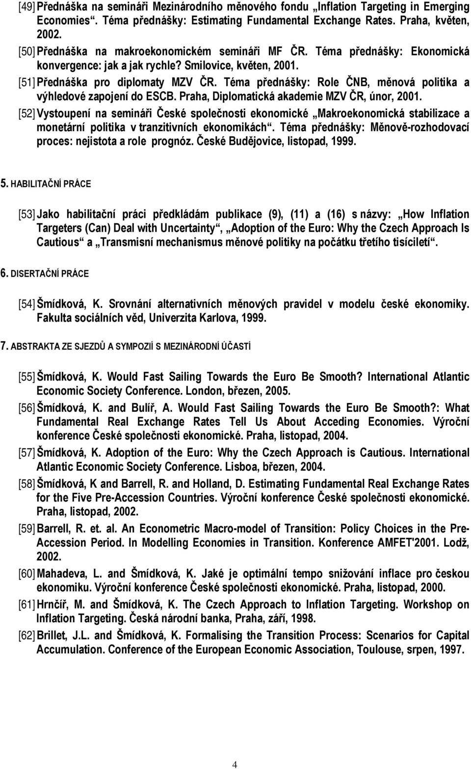 Téma přednášky: Role ČNB, měnová politika a výhledové zapojení do ESCB. Praha, Diplomatická akademie MZV ČR, únor, 2001.