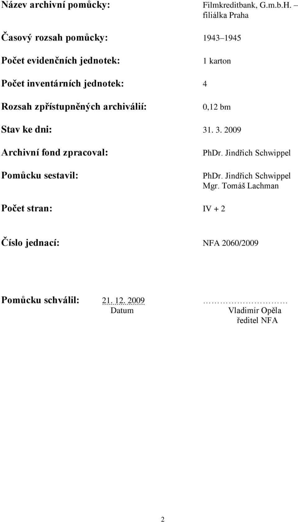 4 Rozsah zpřístupněných archiválií: 0,12 bm Stav ke dni: 31. 3. 2009 Archivní fond zpracoval: Pomůcku sestavil: PhDr.