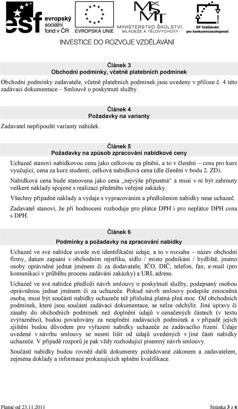 Článek 4 Požadavky na varianty Článek 5 Požadavky na způsob zpracování nabídkové ceny Uchazeč stanoví nabídkovou cenu jako celkovou za plnění, a to v členění cena pro kurz vyučující, cena za kurz