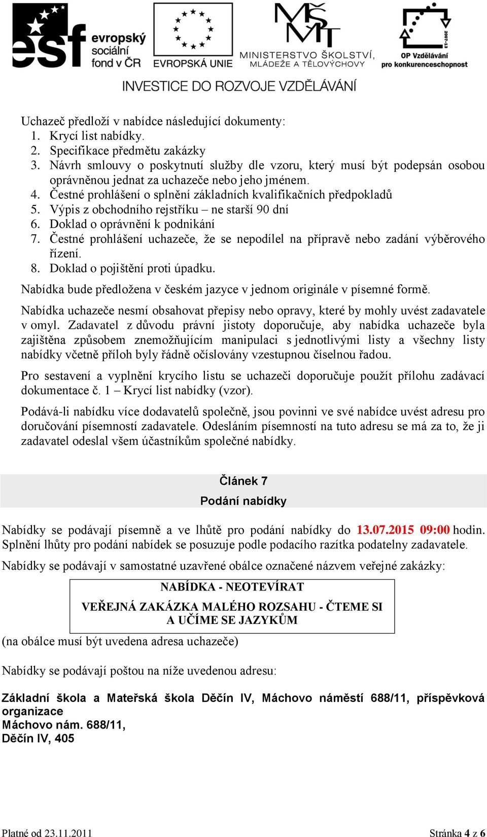 Výpis z obchodního rejstříku ne starší 90 dní 6. Doklad o oprávnění k podnikání 7. Čestné prohlášení uchazeče, že se nepodílel na přípravě nebo zadání výběrového řízení. 8.