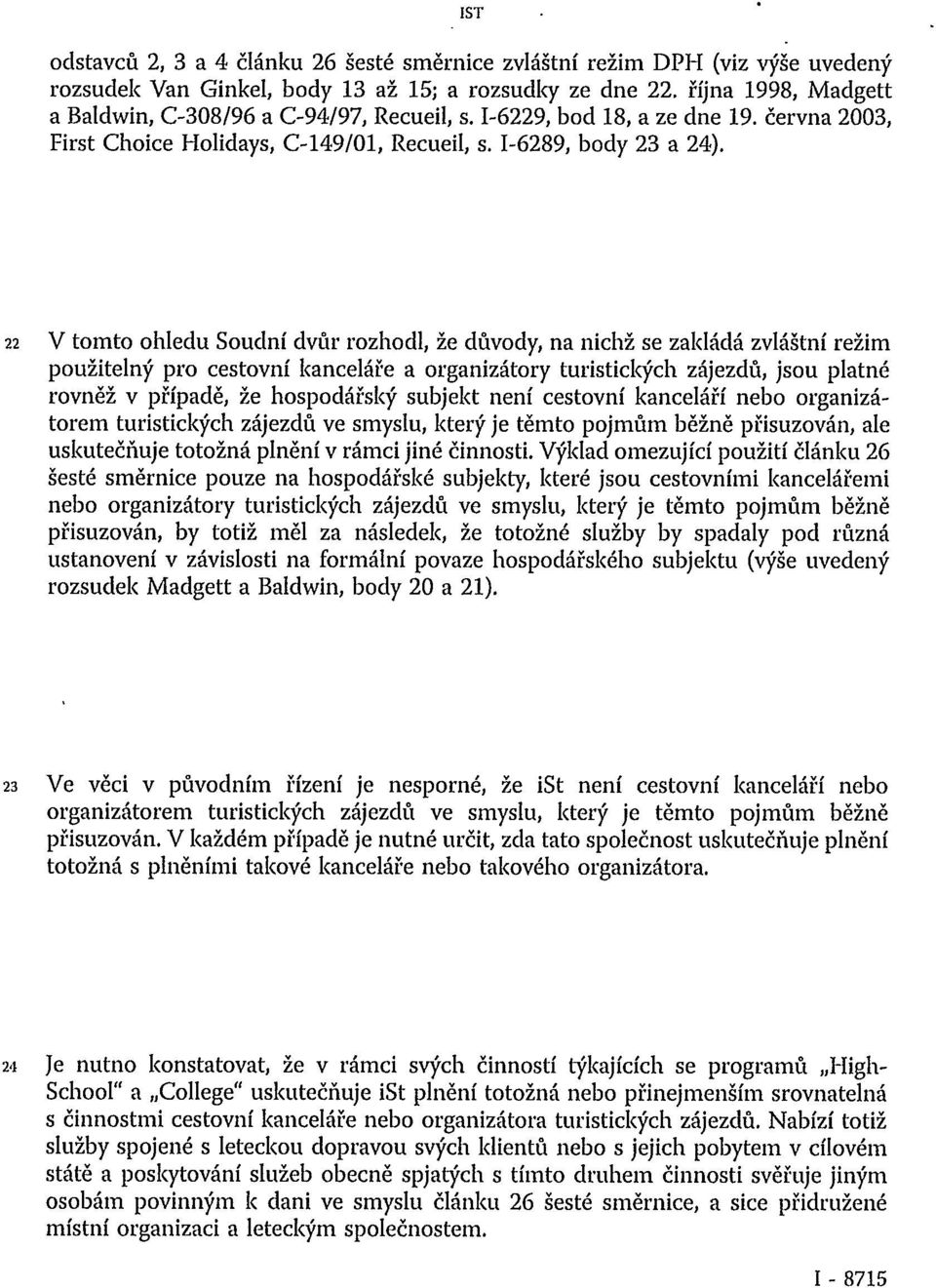 22 V tomto ohledu Soudní dvůr rozhodl, že důvody, na nichž se zakládá zvláštní režim použitelný pro cestovní kanceláře a organizátory turistických zájezdů, jsou platné rovněž v případě, že