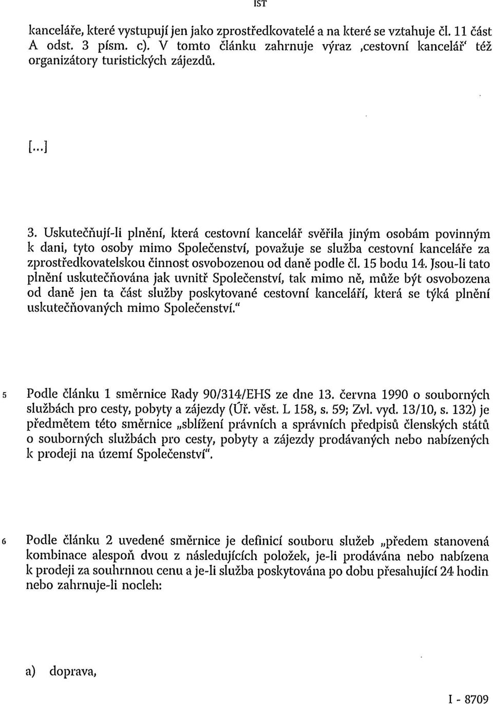 Uskutečňují-li plnění, která cestovní kancelář svěřila jiným osobám povinným k dani, tyto osoby mimo Společenství, považuje se služba cestovní kanceláře za zprostředkovatelskou činnost osvobozenou od