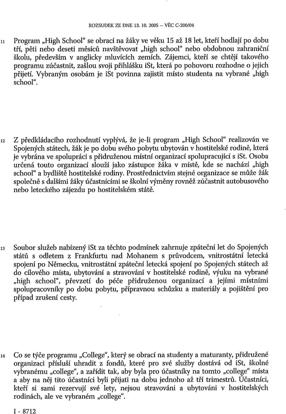 v anglicky mluvících zemích. Zájemci, kteří se chtějí takového programu zúčastnit, zašlou svoji přihlášku ist, která po pohovoru rozhodne o jejich přijetí.